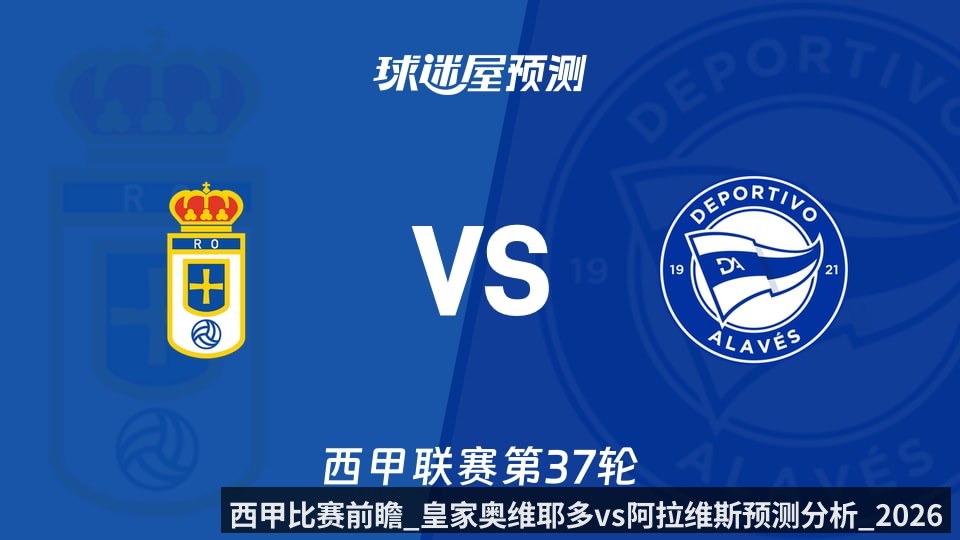 西甲比赛前瞻_皇家奥维耶多vs阿拉维斯预测分析_2026年05月18日_